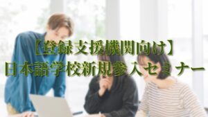 【登録支援機関向け】日本語学校新規参入セミナー
